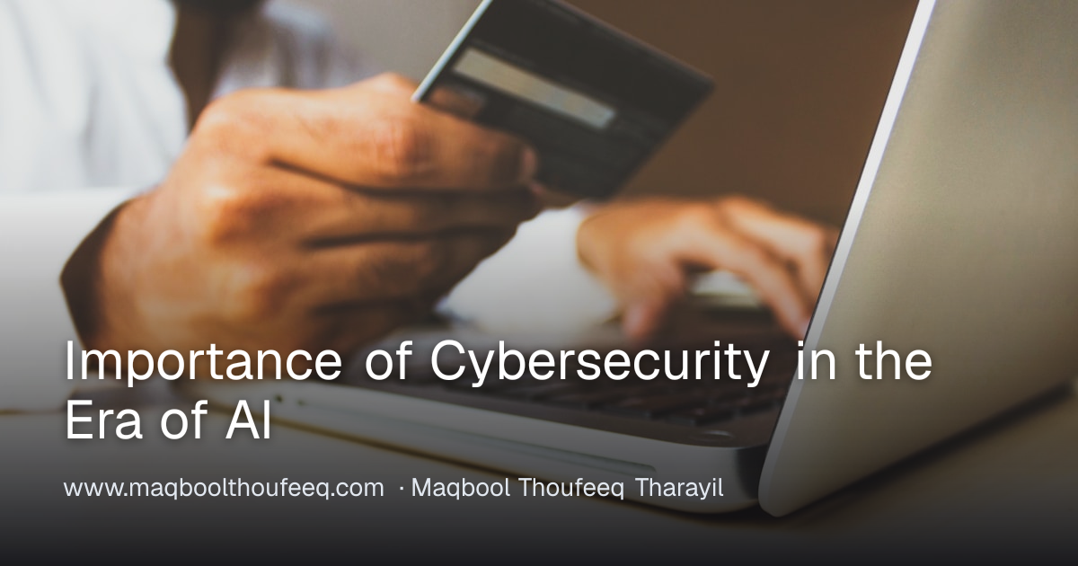 Importance of Cybersecurity in the Era of AI — Maqbool Thoufeeq Tharayil